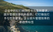 企业中的钉钉微信打卡与签到要求，提升管理效率的新趋势，钉钉微信打卡与签到要求，企业提升管理效率的新趋势标签