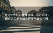 微信定位好，精准连接，高效沟通，微信定位助力精准连接与高效沟通
