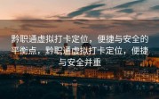 黔职通虚拟打卡定位，便捷与安全的平衡点，黔职通虚拟打卡定位，便捷与安全并重