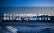 微信定位精灵的使用指南，微信定位精灵使用详解，操作指南与技巧分享