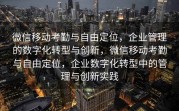 微信移动考勤与自由定位，企业管理的数字化转型与创新，微信移动考勤与自由定位，企业数字化转型中的管理与创新实践