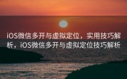 iOS微信多开与虚拟定位,实用技巧解析,iOS微信多开与虚拟定位技巧解析