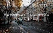 苹果修改手机定位的方法，苹果修改手机定位技巧揭秘