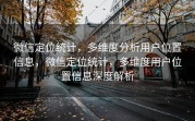 微信定位统计,多维度分析用户位置信息,微信定位统计,多维度用户位置信息深度解析