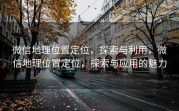 微信地理位置定位，探索与利用，微信地理位置定位，探索与应用的魅力