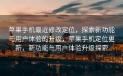苹果手机最近修改定位，探索新功能与用户体验的升级，苹果手机定位更新，新功能与用户体验升级探索