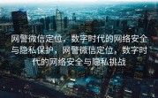 网警微信定位，数字时代的网络安全与隐私保护，网警微信定位，数字时代的网络安全与隐私挑战