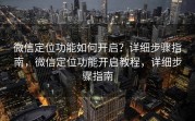 微信定位功能如何开启？详细步骤指南，微信定位功能开启教程，详细步骤指南