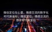 微信定位在心里，情感交流的数字化时代新坐标，微信定位，情感交流的数字时代新坐标