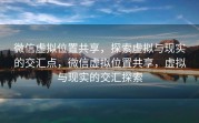 微信虚拟位置共享，探索虚拟与现实的交汇点，微信虚拟位置共享，虚拟与现实的交汇探索
