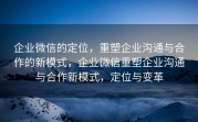 企业微信的定位，重塑企业沟通与合作的新模式，企业微信重塑企业沟通与合作新模式，定位与变革