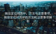 微信定位对方IP，方法与注意事项，微信定位对方IP的方法和注意事项解析