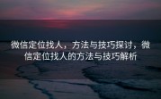 微信定位找人,方法与技巧探讨,微信定位找人的方法与技巧解析