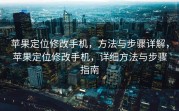 苹果定位修改手机，方法与步骤详解，苹果定位修改手机，详细方法与步骤指南
