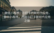 微信小程序，小打卡的新时代应用，微信小程序，开启小打卡新时代应用之旅