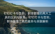 钉钉打卡与签到，职场管理的两大工具的区别与联系，钉钉打卡与签到，职场管理工具的差异与关联解析