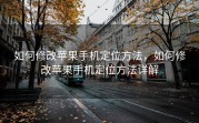 如何修改苹果手机定位方法，如何修改苹果手机定位方法详解