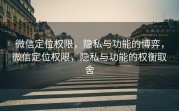 微信定位权限，隐私与功能的博弈，微信定位权限，隐私与功能的权衡取舍