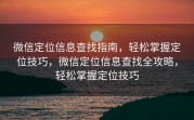 微信定位信息查找指南，轻松掌握定位技巧，微信定位信息查找全攻略，轻松掌握定位技巧