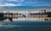 微信自动定位加好友,社交新趋势下的智能连接策略,微信自动定位加好友,智能连接新社交趋势的策略