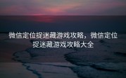 微信定位捉迷藏游戏攻略，微信定位捉迷藏游戏攻略大全