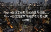 iPhone微信定位软件的修改与使用,iPhone微信定位软件的修改指南及使用教程