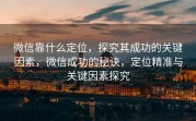 微信靠什么定位,探究其成功的关键因素,微信成功的秘诀,定位精准与关键因素探究
