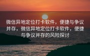 微信异地定位打卡软件，便捷与争议并存，微信异地定位打卡软件，便捷与争议并存的风险探讨