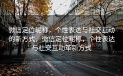 微信定位昵称，个性表达与社交互动的新方式，微信定位昵称，个性表达与社交互动革新方式