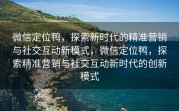 微信定位鸭，探索新时代的精准营销与社交互动新模式，微信定位鸭，探索精准营销与社交互动新时代的创新模式