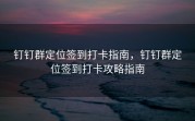 钉钉群定位签到打卡指南，钉钉群定位签到打卡攻略指南
