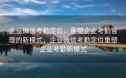 企业微信考勤定位，重塑企业考勤管理的新模式，企业微信考勤定位重塑企业考勤新模式