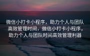 微信小打卡小程序，助力个人与团队高效管理时间，微信小打卡小程序，助力个人与团队时间高效管理利器