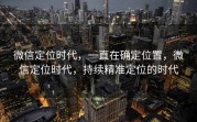 微信定位时代，一直在确定位置，微信定位时代，持续精准定位的时代