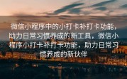 微信小程序中的小打卡补打卡功能，助力日常习惯养成的新工具，微信小程序小打卡补打卡功能，助力日常习惯养成的新伙伴