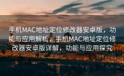 手机MAC地址定位修改器安卓版，功能与应用解析，手机MAC地址定位修改器安卓版详解，功能与应用探究