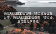 微信朋友圈定位攻略，轻松设置位置分享，微信朋友圈定位指南，轻松设置位置分享功能