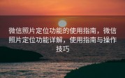 微信照片定位功能的使用指南，微信照片定位功能详解，使用指南与操作技巧
