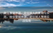 微信营销神器，定位加人的策略与实践，微信营销神器，定位加人策略实战指南