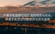 苹果手机自带定位功能的修改与优化，苹果手机定位功能修改与优化指南