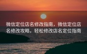 微信定位店名修改指南，微信定位店名修改攻略，轻松修改店名定位指南