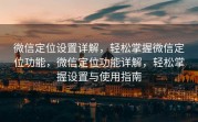 微信定位设置详解，轻松掌握微信定位功能，微信定位功能详解，轻松掌握设置与使用指南