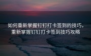 如何重新掌握钉钉打卡签到的技巧，重新掌握钉钉打卡签到技巧攻略