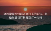 轻松掌握钉钉群签到打卡的方法，轻松掌握钉钉群签到打卡攻略