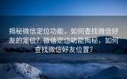 揭秘微信定位功能，如何查找微信好友的定位？微信定位功能揭秘，如何查找微信好友位置？
