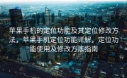 苹果手机的定位功能及其定位修改方法，苹果手机定位功能详解，定位功能使用及修改方法指南