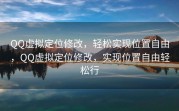 QQ虚拟定位修改，轻松实现位置自由，QQ虚拟定位修改，实现位置自由轻松行