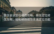 微信说说定位修改攻略，微信定位修改攻略，轻松修改微信说说定位功能