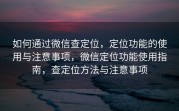 如何通过微信查定位，定位功能的使用与注意事项，微信定位功能使用指南，查定位方法与注意事项