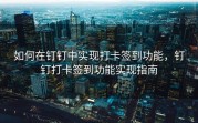 如何在钉钉中实现打卡签到功能，钉钉打卡签到功能实现指南